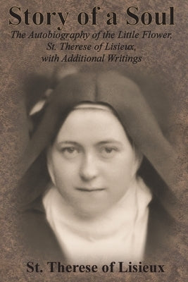 Story of a Soul: The Autobiography of the Little Flower, St. Therese of Lisieux, with Additional Writings by St Therese of Lisieux