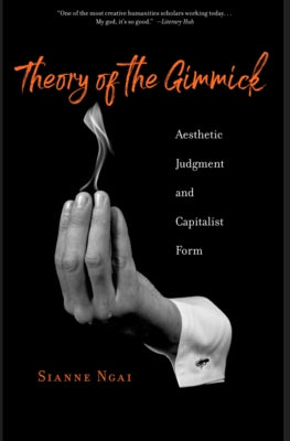 Theory of the Gimmick: Aesthetic Judgment and Capitalist Form by Ngai, Sianne