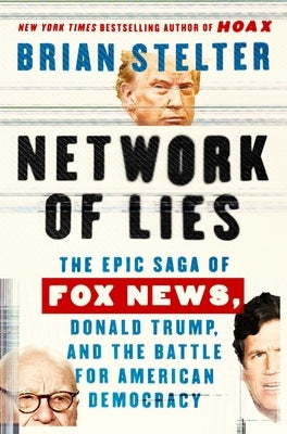 Network of Lies: The Epic Saga of Fox News, Donald Trump, and the Battle for American Democracy by Stelter, Brian