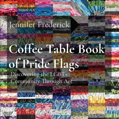 Coffee Table Book of Pride Flags: Discovering the LGBT+ Community Through Art by Frederick, Jennifer