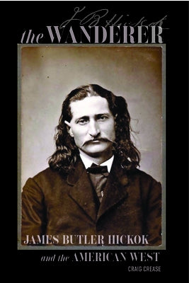 The Wanderer: James Butler Hickok and the American West by Crease, Craig