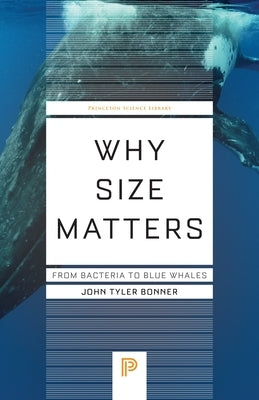 Why Size Matters: From Bacteria to Blue Whales by Bonner, John Tyler