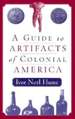 A Guide to the Artifacts of Colonial America by Hume, Ivor No&#195;&#171;l