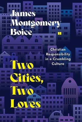 Two Cities, Two Loves: Christian Responsibility in a Crumbling Culture by Boice, James Montgomery