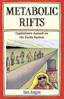 Metabolic Rifts: Capitalism's Assault on the Earth System by Angus, Ian