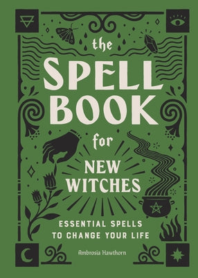 The Spell Book for New Witches: Essential Spells to Change Your Life by Hawthorn, Ambrosia