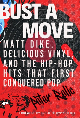 Bust a Move: Matt Dike, Delicious Vinyl, and the Hip-Hop Hits That First Conquered Pop by Relic, Peter