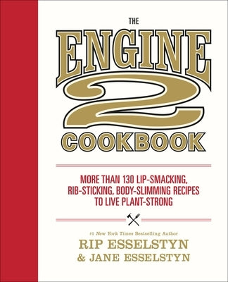 The Engine 2 Cookbook: More Than 130 Lip-Smacking, Rib-Sticking, Body-Slimming Recipes to Live Plant-Strong by Esselstyn, Rip