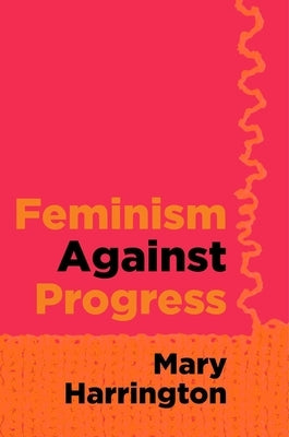 Feminism Against Progress by Harrington, Mary