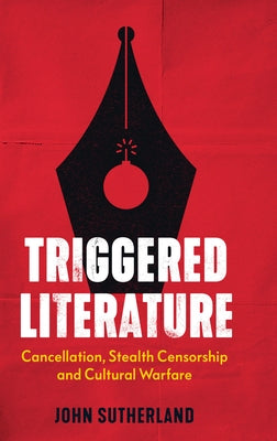 Triggered Literature: Cancellation, Stealth Censorship and Cultural Warfare by Sutherland, John