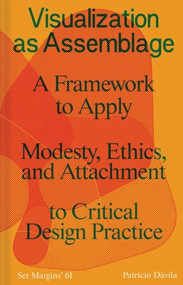 Visualization as Assemblage: A Framework to Apply Modesty, Ethics, and Attachment to a Critical Design Practice by Davila, Patricio
