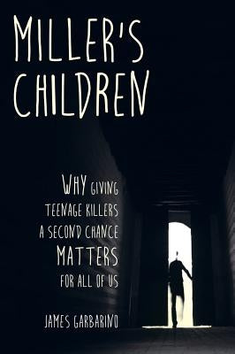 Miller's Children: Why Giving Teenage Killers a Second Chance Matters for All of Us by Garbarino, James