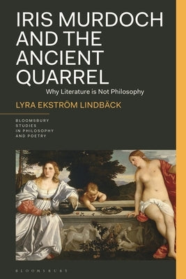 Iris Murdoch and the Ancient Quarrel: Why Literature Is Not Philosophy by Lindb&#195;&#164;ck, Lyra Ekstr&#195;&#182;m