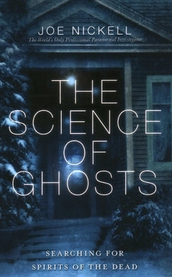 The Science of Ghosts: Searching for Spirits of the Dead by Nickell, Joe