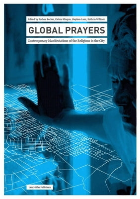 Global Prayers: Contemporary Manifestations of the Religious in the City by Becker, Jochen