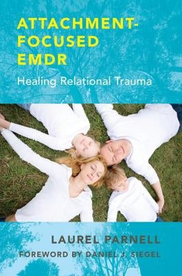 Attachment-Focused EMDR: Healing Relational Trauma by Parnell, Laurel