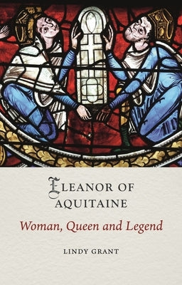 Eleanor of Aquitaine: Woman, Queen and Legend by Grant, Lindy