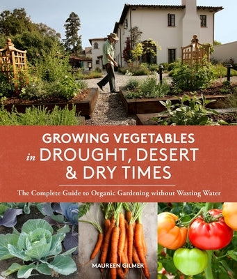 Growing Vegetables in Drought, Desert, and Dry Times: The Complete Guide to Organic Gardening Without Wasting Water by Gilmer, Maureen