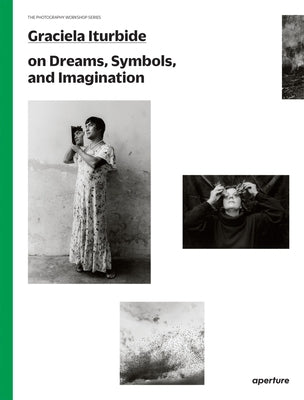 Graciela Iturbide on Dreams, Symbols, and Imagination by Iturbide, Graciela