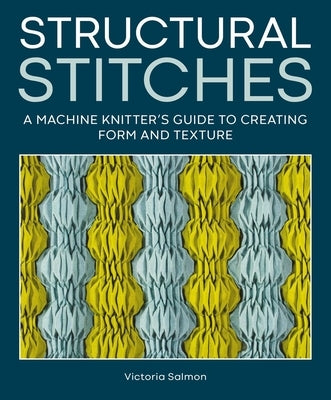 Structural Stitches: A Machine Knitter's Guide to Creating Form and Texture by Salmon, Victoria