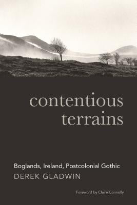 Contentious Terrains: Boglands, Ireland, Postcolonial Gothic by Gladwin, Derek