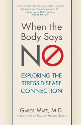 When the Body Says No: Exploring the Stress-Disease Connection by Mat?, Gabor