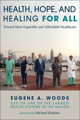 Health, Hope, and Healing for All: Toward More Equitable and Affordable Healthcare by Woods, Eugene A.