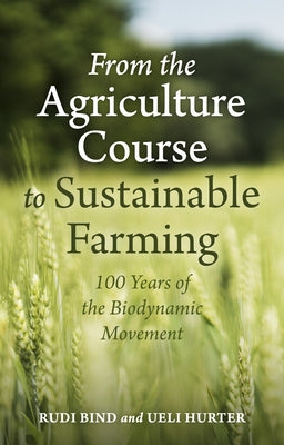 From the Agriculture Course to Sustainable Farming: 100 Years of the Biodynamic Movement by Bind, Rudi