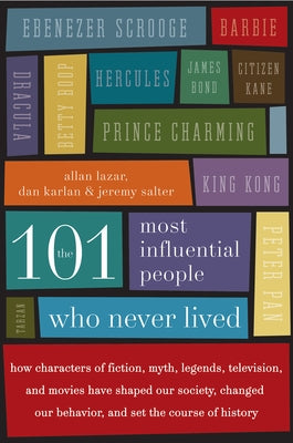 The 101 Most Influential People Who Never Lived: How Characters of Fiction, Myth, Legends, Television, and Movies Have Shaped Our Society, Changed Our by Lazar, Allan