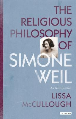 The Religious Philosophy of Simone Weil: An Introduction by McCullough, Lissa