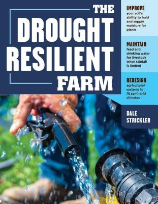 The Drought-Resilient Farm: Improve Your Soil's Ability to Hold and Supply Moisture for Plants; Maintain Feed and Drinking Water for Livestock Whe by Strickler, Dale