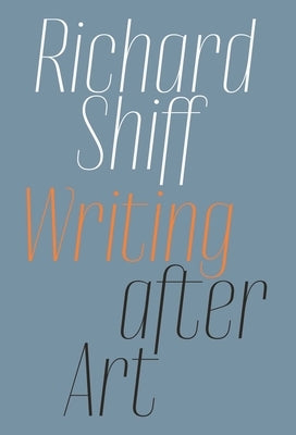 Richard Shiff: Writing After Art: Essays on Modern and Contemporary Artists by Shiff, Richard