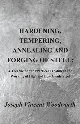 Hardening, Tempering, Annealing and Forging of Steel; A Treatise on the Practical Treatment and Working of High and Low Grade Steel by Woodworth, Joseph Vincent