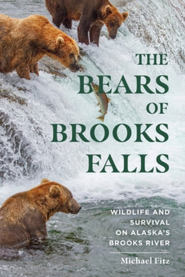 The Bears of Brooks Falls: Wildlife and Survival on Alaska's Brooks River by Fitz, Michael