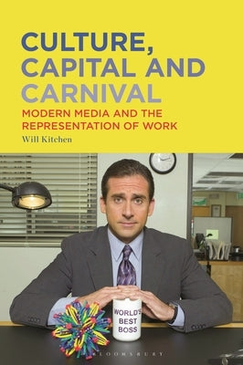 Culture, Capital and Carnival: Modern Media and the Representation of Work by Kitchen, Will