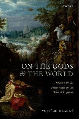 On the Gods and the World: Orpheus and the Presocratics in the Derveni Papyrus by Hladk?, Vojt&#283;ch