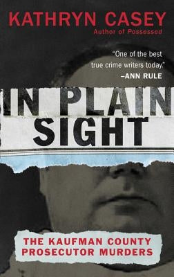 In Plain Sight: The Kaufman County Prosecutor Murders by Casey, Kathryn