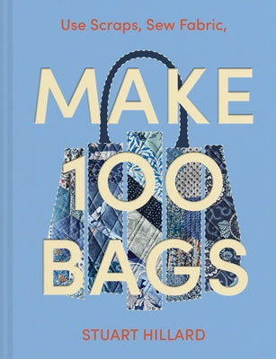 Make 100 Bags: Twenty New Projects, Infinite Possibilities by Hillard, Stuart