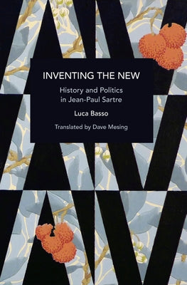 Inventing the New: History and Politics in Jean-Paul Sartre by Basso, Luca