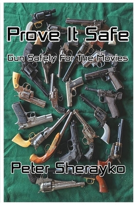 Prove it Safe: Gun Safety for the Movies.: Gun Safety for by Sherayko, Peter