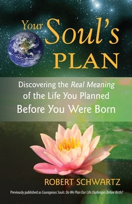 Your Soul's Plan: Discovering the Real Meaning of the Life You Planned Before You Were Born by Schwartz, Robert