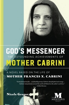God's Messenger: The Astounding Achievements of Mother Cabrini: A Novel Based on the Life of Mother Frances X. Cabrini by Gregory, Nicole