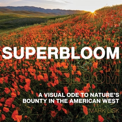 Superbloom: A Visual Ode to Nature's Bounty in the American West by Lisk, Mark