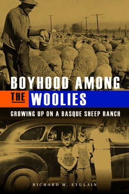 Boyhood Among the Woolies: Growing Up on a Basque Sheep Ranch by Etulain, Richard W.