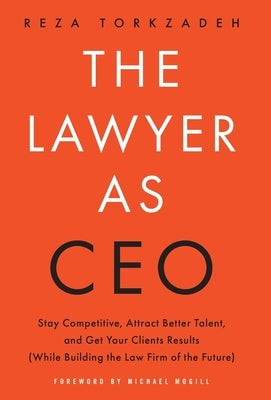 The Lawyer As CEO: Stay Competitive, Attract Better Talent, and Get Your Clients Results (While Building the Law Firm of the Future) by Torkzadeh, Reza