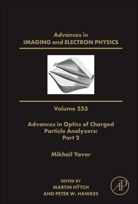 Advances in Optics of Charged Particle Analyzers: Part 2: Volume 233 by Hawkes, Peter W.