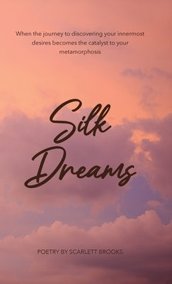 Silk Dreams: When the Journey to Discovering Your Innermost Desires Becomes the Catalyst to Your Metamorphosis by Brooks, Scarlett