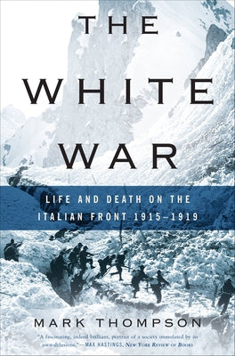The White War: Life and Death on the Italian Front, 1915-1919 by Thompson, Mark