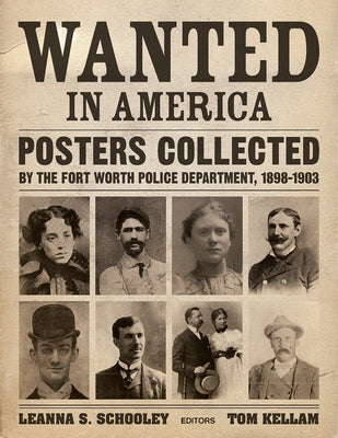 Wanted in America: Posters Collected by the Fort Worth Police Department, 1898-1903 by Schooley, Leanna