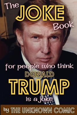 The Joke Book for People Who Think Donald Trump Is a Joke by Comic, The Unknown